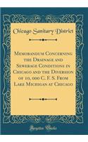 Memorandum Concerning the Drainage and Sewerage Conditions in Chicago and the Diversion of 10, 000 C. F. S. From Lake Michigan at Chicago (Classic Reprint)