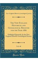 The New England Historical and Genealogical Register for the Year 1886, Vol. 40: Published Quarterly, by the New England Historic Genealogical Society (Classic Reprint): Published Quarterly, by the New England Historic Genealogical Society (Classic Reprint)