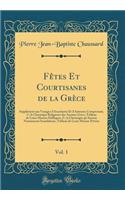 FÃ¨tes Et Courtisanes de la GrÃ¨ce, Vol. 1: SupplÃ©ment Aux Voyages d'Anacharsis Et d'Antenor; Comprenant, 1Â°, La Chronique Religieuse Des Anciens Grecs, Tableau de Leurs Moeurs Publiques; 2Â°, La Chronique Qu'aucuns Nommeront Scandaleuse, Tableau: SupplÃ©ment Aux Voyages d'Anacharsis Et d'Antenor; Comprenant, 1Â°, La Chronique Religieuse Des Anciens Grecs, Tableau de Leurs Moeurs Publiques; 2Â