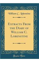Extracts from the Diary of William C. Lobenstine (Classic Reprint)