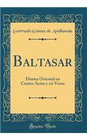 Baltasar: Drama Oriental En Cuatro Actos y En Verso (Classic Reprint): Drama Oriental En Cuatro Actos y En Verso (Classic Reprint)