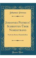 Johannes Petreus' Schriften Über Nordstrand: Nach den Besten Handschriften (Classic Reprint)
