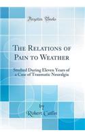 The Relations of Pain to Weather: Studied During Eleven Years of a Case of Traumatic Neuralgia (Classic Reprint)