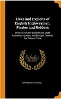 Lives and Exploits of English Highwaymen, Pirates and Robbers: Drawn from the Earliest and Most Authentic Sources, and Brought Down to the Present Time