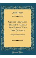 George Chapman's Tragödie "Caesar And Pompey" Und Ihre Quellen: Inaugural-Dissertation (Classic Reprint)