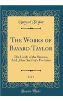 The Works of Bayard Taylor, Vol. 4: The Lands of the Saracen, And, John Godfrey's Fortunes (Classic Reprint)