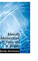 Admiralty Administration: Its Faults and Its Defaults