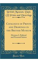 Catalogue of Prints and Drawings in the British Museum: Division I, Political and Personal Satires (Classic Reprint)