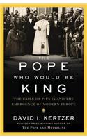 The Pope Who Would Be King: The Exile of Pius IX and the Emergence of Modern Europe