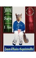 Mom Says I Am Just Plain Squirrelly