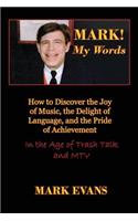 Mark! My Words (How to Discover the Joy of Music, the Delight of Language, and the Pride of Achievement in the Age of Trash Talk and MTV)