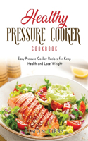 Healthy Pressure Cooker Cookbook: Easy Pressure Cooker Recipes for Keep Health and Lose Weight