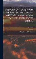 History Of Texas From Its First Settlement In 1685 To Its Annexation To The United States In 1846; Volume 1
