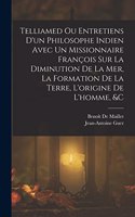 Telliamed Ou Entretiens D'un Philosophe Indien Avec Un Missionnaire François Sur La Diminution De La Mer, La Formation De La Terre, L'origine De L'homme, &c
