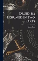 Druidism Exhumed In Two Parts