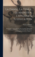 Danse, La Tenue, Le Maintien, L'hygiène & L'education: Seul Guide Complet Approuvé Par L'académie, Renfermant 1.000 Danses De Tous Les Pays Du Monde, Pour Salons, Grands Bals, Sociétés [etc.], Volume 2..