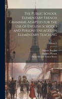 Public School Elementary French Grammar. Adapted for the use of English Schools and Persons Engaged in Elementary Teaching; Volume 1