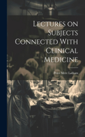 Lectures on Subjects Connected With Clinical Medicine