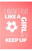 I Know I Play Like A Girl Try To Keep Up: Soccer Journal & Football Sport Coaching Notebook Motivation Quotes - Training Practice Diary To Write In (110 Lined Pages, 6 x 9 in) Gift For Fans,