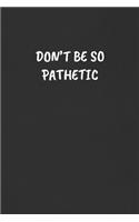 Don't Be So Pathetic: Sarcastic Humor Blank Lined Journal - Funny Black Cover Gift Notebook