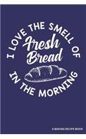 I Love the Smell of Fresh Bread in the Morning a Baking Recipe Book