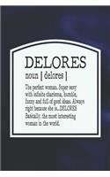 Delores Noun [ Delores ] the Perfect Woman Super Sexy with Infinite Charisma, Funny and Full of Good Ideas. Always Right Because She Is... Delores