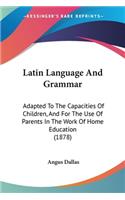 Latin Language And Grammar: Adapted To The Capacities Of Children, And For The Use Of Parents In The Work Of Home Education (1878)(English)