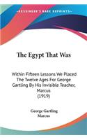 Egypt That Was: Within Fifteen Lessons We Placed The Twelve Ages For George Gartling By His Invisible Teacher, Marcus (1919)