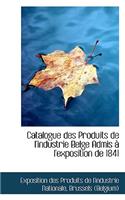 Catalogue Des Produits de L'Industrie Belge Admis L'Exposition de 1841
