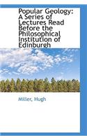 Popular Geology: A Series of Lectures Read Before the Philosophical Institution of Edinburgh