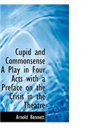 Cupid and Commonsense a Play in Four Acts with a Preface on the Crisis in the Theatre