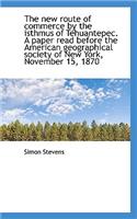 The New Route of Commerce by the Isthmus of Tehuantepec. a Paper Read Before the American Geographic