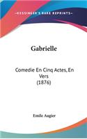 Gabrielle: Comedie En Cinq Actes, En Vers (1876)