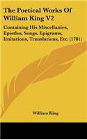 The Poetical Works Of William King V2: Containing His Miscellanies, Epistles, Songs, Epigrams, Imitations, Translations, Etc. (1781)