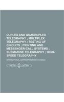 Duplex and Quadruplex Telegraphy; Multiplex Telegraphy Testing of Circuits Printing and Messenger-Call Systems Submarine Telegraphy High-Speed Telegraphy: (English)