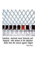 Catechism: Doctrinal, Moral, Historical, and Liturgical: With Answers to the Objections Drawn from the Sciences Against Religion