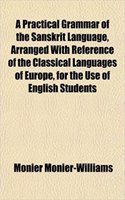 A Practical Grammar of the Sanskrit Language, Arranged with Reference of the Classical Languages of Europe, for the Use of English Students