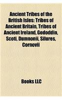 Ancient Tribes of the British Isles: Tribes of Ancient Britain, Tribes of Ancient Ireland, Gododdin, Scoti, Dumnonii, Silures, Cornovii