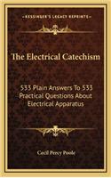 The Electrical Catechism: 533 Plain Answers to 533 Practical Questions about Electrical Apparatus