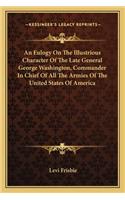 Eulogy on the Illustrious Character of the Late General George Washington, Commander in Chief of All the Armies of the United States of America