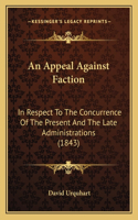 An Appeal Against Faction: In Respect To The Concurrence Of The Present And The Late Administrations (1843)(English)