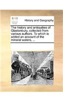 History and Antiquities of Glastonbury, Collected from Various Authors. to Which Is Added an Account of the Mineral Waters, ...