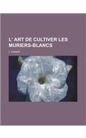 L' Art de Cultiver Les Muriers-Blancs: (English)