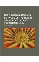 The Political Life and Services of the Hon. R. Barnwell Rhett, of South Carolina