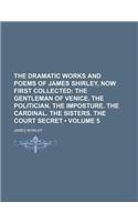 The Dramatic Works and Poems of James Shirley, Now First Collected (Volume 5); The Gentleman of Venice. the Politician. the Imposture. the Cardinal. T