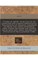A Form of Prayer, to Be Used in All Churches and Chapels Throughout the Kingdom of England, Dominion of Wales, and Town of Berwick Upon Tweed, on Friday the Fourth Day of April Next, Being the Fast-Day Appointed by Proclamation (1700)