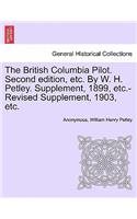 British Columbia Pilot. Second edition, etc. By W. H. Petley. Supplement, 1899, etc.-Revised Supplement, 1903, etc.