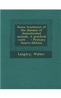 Home Treatment of the Diseases of Domesticated Animals. a Practical Work ..