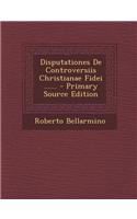 Disputationes de Controversiis Christianae Fidei ......