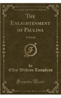 The Enlightenment of Paulina: A Novel (Classic Reprint)